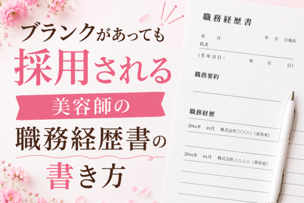 ブランクがあっても採用される美容師の職務経歴書の書き方